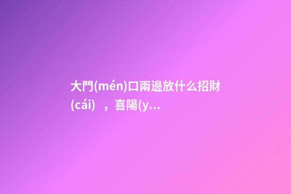 大門(mén)口兩邊放什么招財(cái)，喜陽(yáng)植物